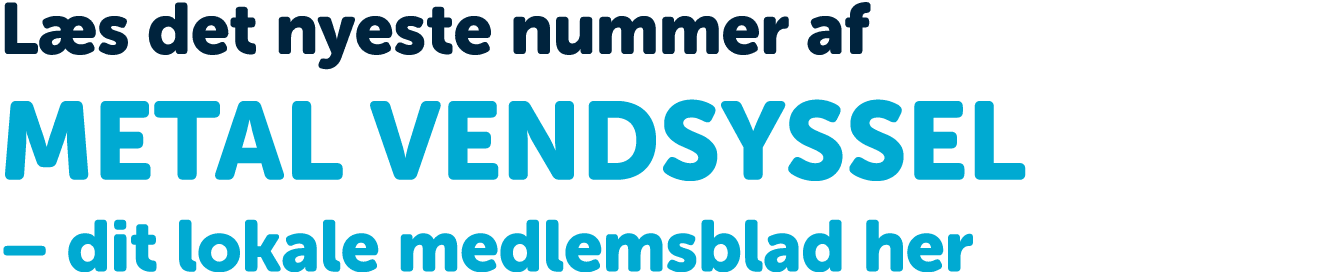 L s det nyeste nummer af METAL vendsyssel – dit lokale medlemsblad her