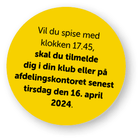 Vil du spise med klokken 17.45, skal du tilmelde dig i din klub eller p afdelingskontoret senest tirsdag den 16. apr...