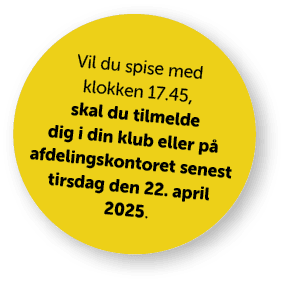 Vil du spise med klokken 17.45, skal du tilmelde dig i din klub eller p afdelingskontoret senest tirsdag den 22. apr...