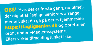 OBS! Hvis det er f rste gang, du tilmelder dig et af Faglige Seniorers arrangementer, skal du g p  deres hjemmeside ...